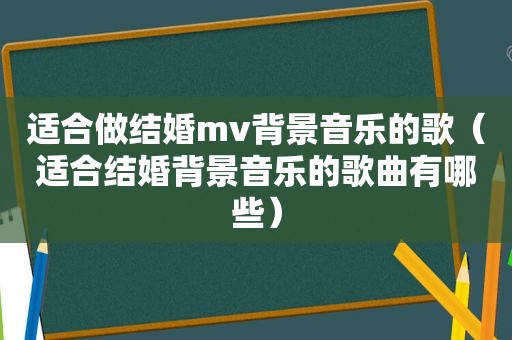 适合做结婚mv背景音乐的歌（适合结婚背景音乐的歌曲有哪些）