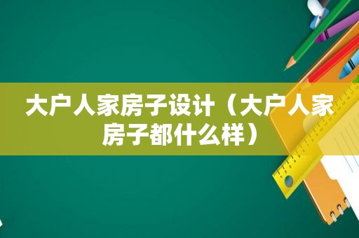 大户人家房子设计（大户人家房子都什么样）