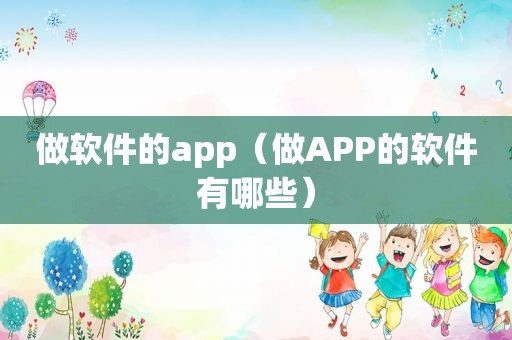 做软件的app（做APP的软件有哪些）