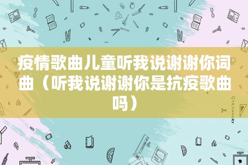 疫情歌曲儿童听我说谢谢你词曲（听我说谢谢你是抗疫歌曲吗）