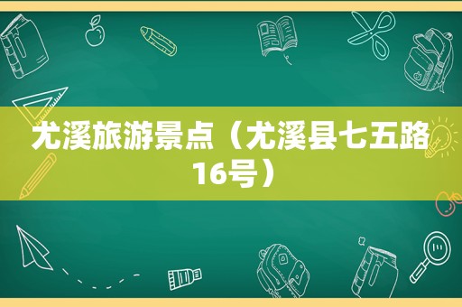 尤溪旅游景点（尤溪县七五路16号）