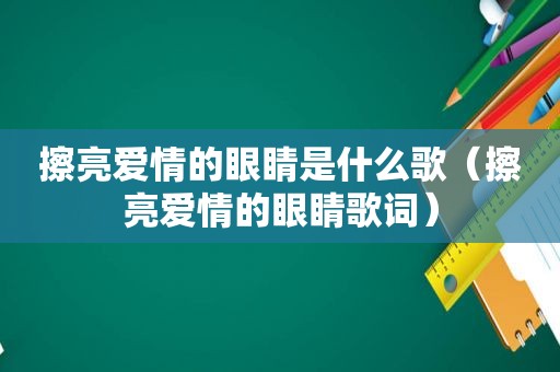 擦亮爱情的眼睛是什么歌（擦亮爱情的眼睛歌词）