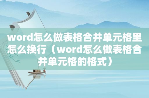 word怎么做表格合并单元格里怎么换行（word怎么做表格合并单元格的格式）