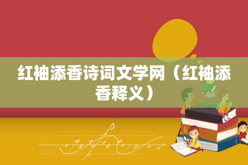 红袖添香诗词文学网（红袖添香释义）