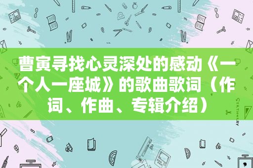 曹寅寻找心灵深处的感动《一个人一座城》的歌曲歌词（作词、作曲、专辑介绍）