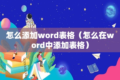 怎么添加word表格（怎么在word中添加表格）