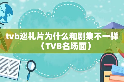 tvb巡礼片为什么和剧集不一样（TVB名场面）