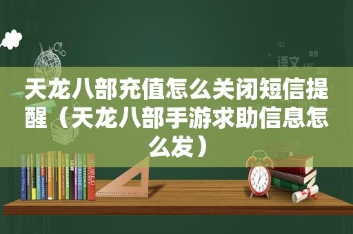 天龙八部充值怎么关闭短信提醒（天龙八部手游求助信息怎么发）