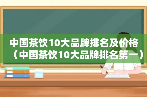 中国茶饮10大品牌排名及价格（中国茶饮10大品牌排名第一）