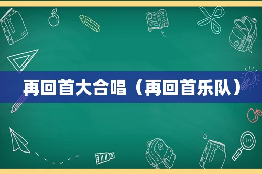 再回首大合唱（再回首乐队）