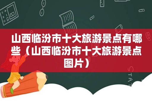 山西临汾市十大旅游景点有哪些（山西临汾市十大旅游景点图片）