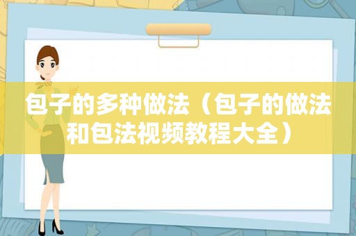 包子的多种做法（包子的做法和包法视频教程大全）