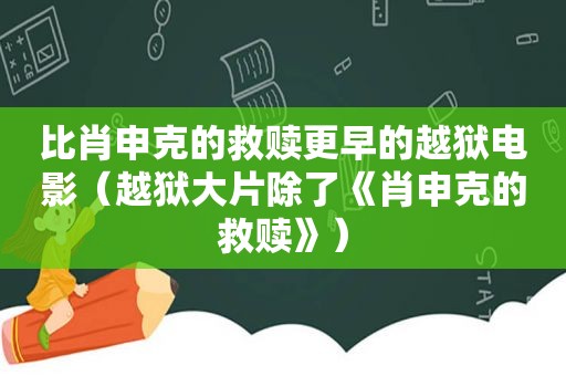 比肖申克的救赎更早的越狱电影（越狱大片除了《肖申克的救赎》）