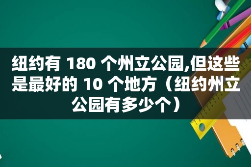 纽约有 180 个州立公园,但这些是最好的 10 个地方（纽约州立公园有多少个）