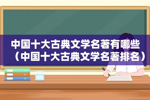 中国十大古典文学名著有哪些（中国十大古典文学名著排名）