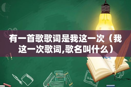 有一首歌歌词是我这一次（我这一次歌词,歌名叫什么）