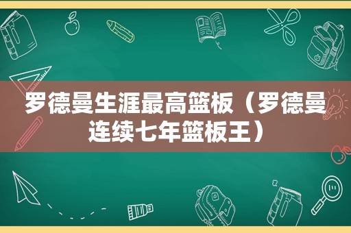 罗德曼生涯最高篮板（罗德曼连续七年篮板王）