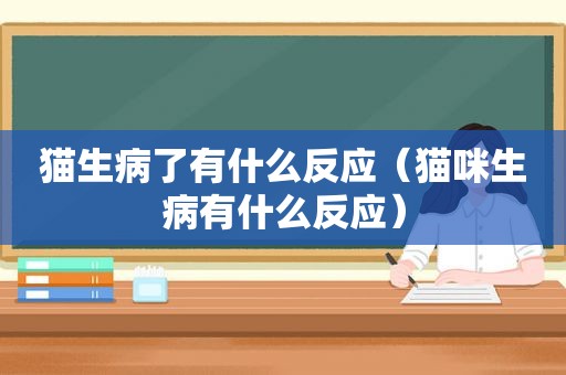 猫生病了有什么反应（猫咪生病有什么反应）