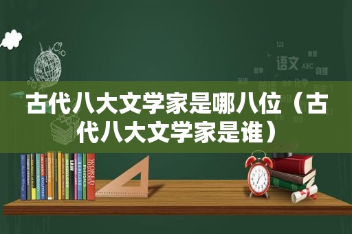 古代八大文学家是哪八位（古代八大文学家是谁）