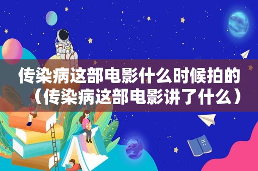 传染病这部电影什么时候拍的（传染病这部电影讲了什么）