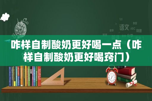 咋样自制酸奶更好喝一点（咋样自制酸奶更好喝窍门）