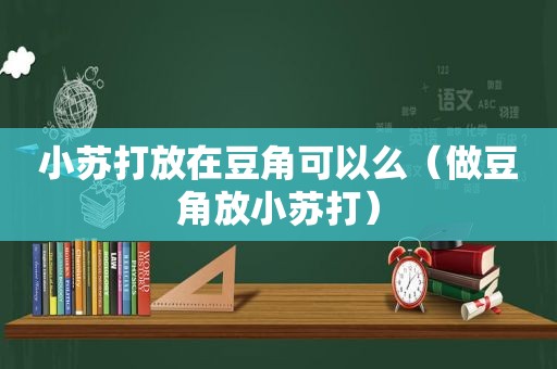 小苏打放在豆角可以么（做豆角放小苏打）