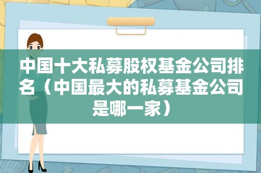 中国十大私募股权基金公司排名（中国最大的私募基金公司是哪一家）