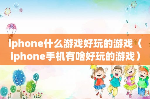 iphone什么游戏好玩的游戏（iphone手机有啥好玩的游戏）