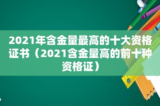 2021年含金量最高的十大资格证书（2021含金量高的前十种资格证）