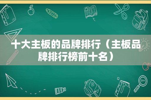 十大主板的品牌排行（主板品牌排行榜前十名）