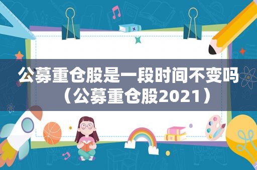 公募重仓股是一段时间不变吗（公募重仓股2021）