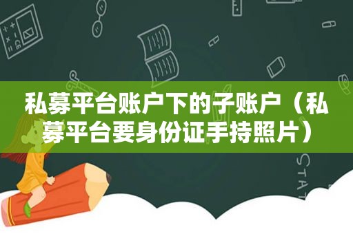 私募平台账户下的子账户（私募平台要身份证手持照片）