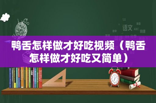 鸭舌怎样做才好吃视频（鸭舌怎样做才好吃又简单）