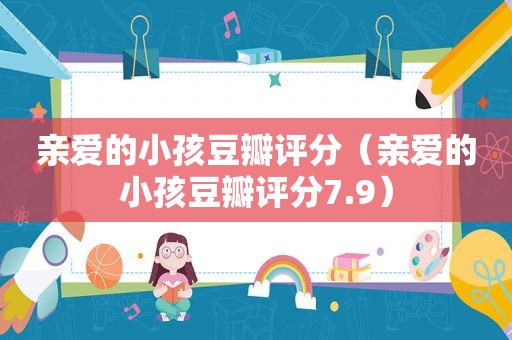 亲爱的小孩豆瓣评分（亲爱的小孩豆瓣评分7.9）