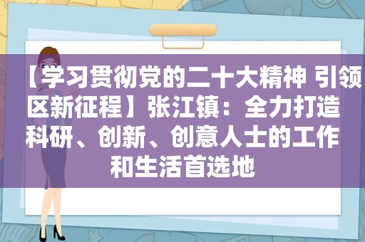 【学习贯彻党的二十大精神 引领区新征程】张江镇：全力打造科研、创新、创意人士的工作和生活首选地