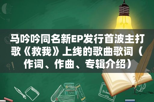 马吟吟同名新EP发行首波主打歌《救我》上线的歌曲歌词（作词、作曲、专辑介绍）