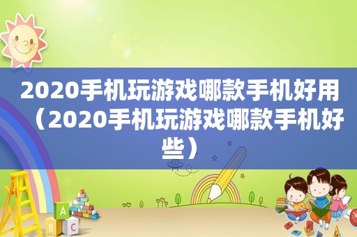 2020手机玩游戏哪款手机好用（2020手机玩游戏哪款手机好些）