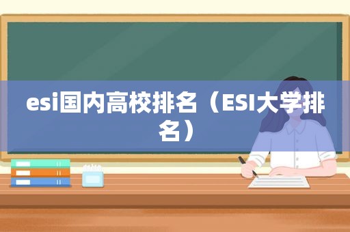 esi国内高校排名（ESI大学排名）