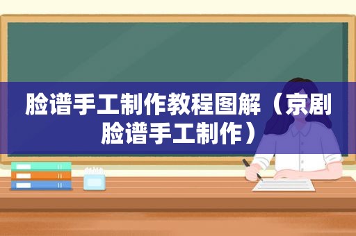 脸谱手工制作教程图解（京剧脸谱手工制作）