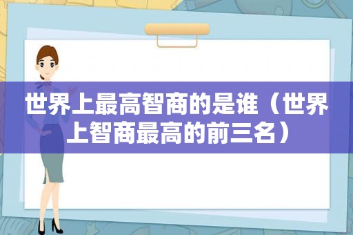 世界上最高智商的是谁（世界上智商最高的前三名）