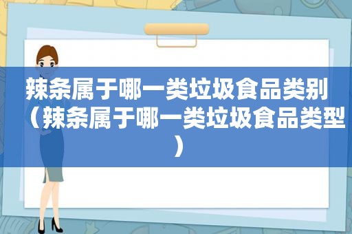 辣条属于哪一类垃圾食品类别（辣条属于哪一类垃圾食品类型）