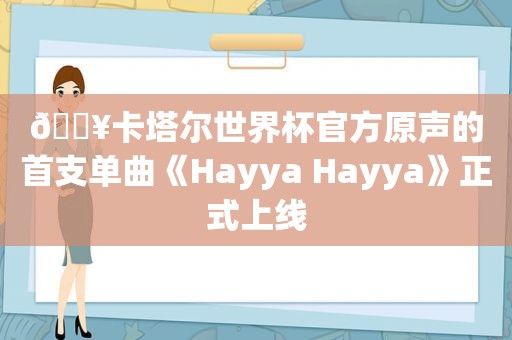 🔥卡塔尔世界杯官方原声的首支单曲《Hayya Hayya》正式上线