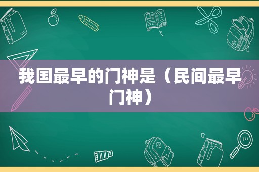 我国最早的门神是（民间最早门神）