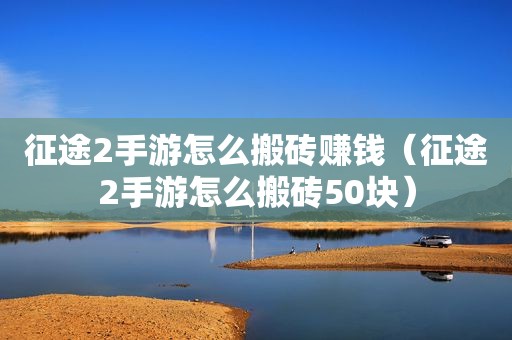 征途2手游怎么搬砖赚钱（征途2手游怎么搬砖50块）