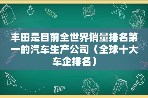 丰田是目前全世界销量排名第一的汽车生产公司（全球十大车企排名）