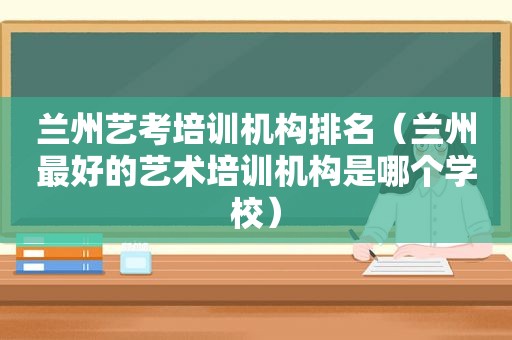  *** 艺考培训机构排名（ *** 最好的艺术培训机构是哪个学校）