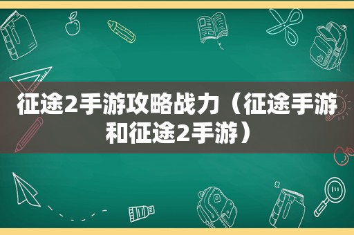 征途2手游攻略战力（征途手游和征途2手游）