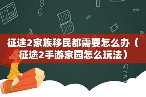 征途2家族移民都需要怎么办（征途2手游家园怎么玩法）