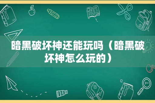 暗黑破坏神还能玩吗（暗黑破坏神怎么玩的）