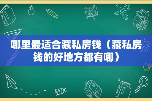 哪里最适合藏私房钱（藏私房钱的好地方都有哪）